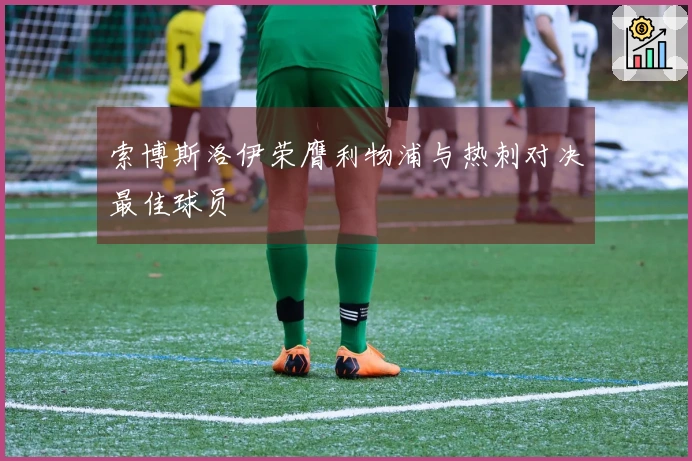 索博斯洛伊荣膺利物浦与热刺对决最佳球员