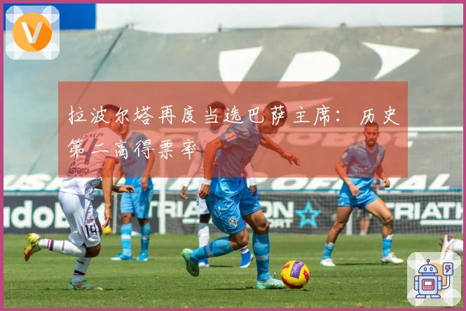 拉波尔塔再度当选巴萨主席：历史第二高得票率