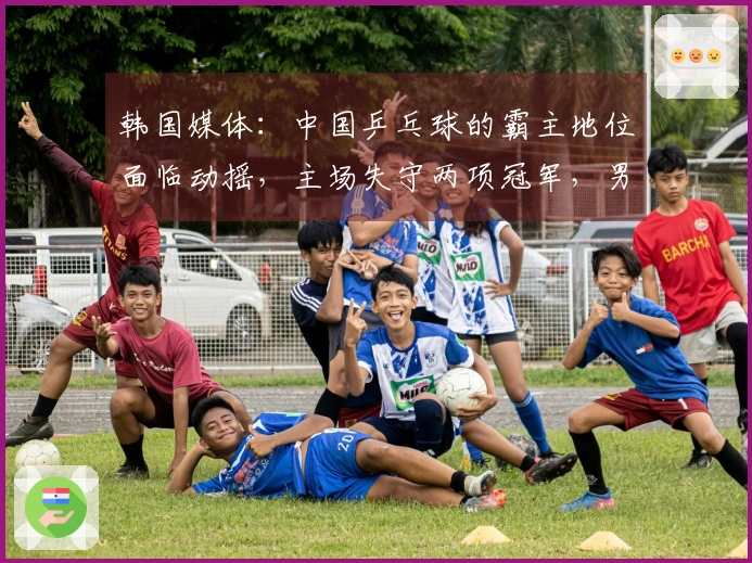 韩国媒体：中国乒乓球的霸主地位面临动摇，主场失守两项冠军，男队形势极其严峻