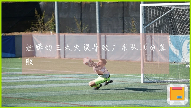 杜锋的三大失误导致广东队16分落败