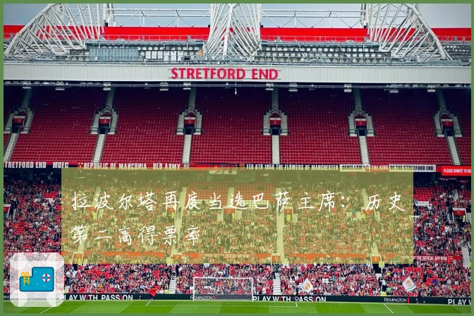 拉波尔塔再度当选巴萨主席：历史第二高得票率