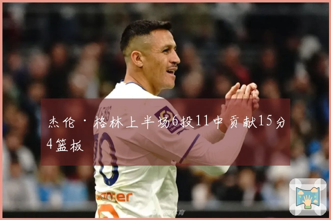 杰伦·格林上半场6投11中贡献15分4篮板