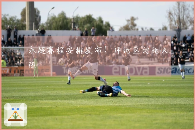 永超赛程安排发布！评论区讨论火热