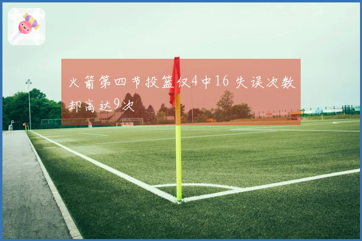 火箭第四节投篮仅4中16 失误次数却高达9次