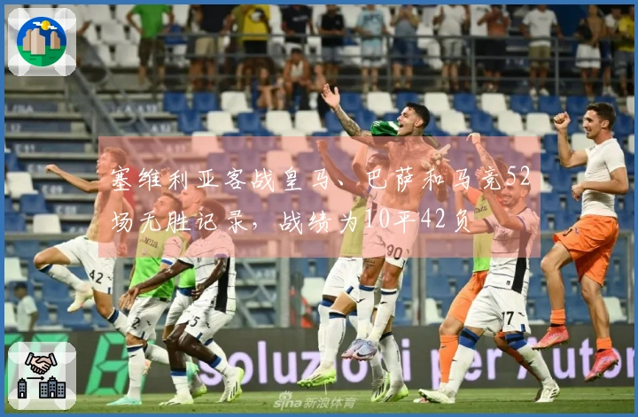 塞维利亚客战皇马、巴萨和马竞52场无胜记录，战绩为10平42负