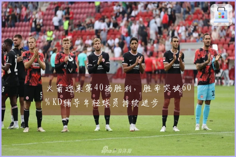 火箭迎来第40场胜利，胜率突破60% KD辅导年轻球员持续进步