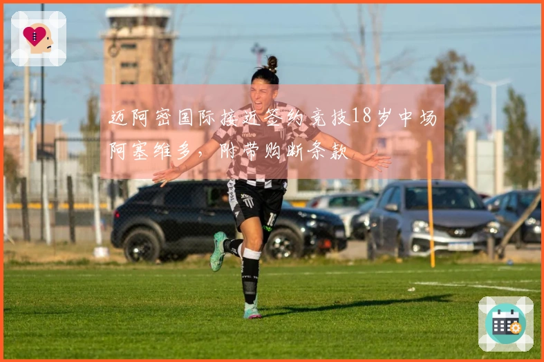 迈阿密国际接近签约竞技18岁中场阿塞维多，附带购断条款