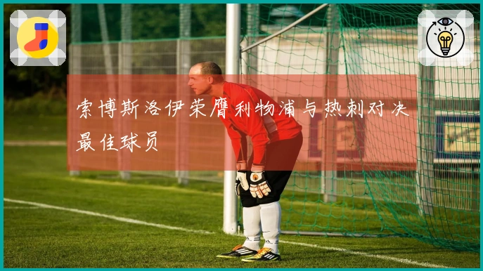 索博斯洛伊荣膺利物浦与热刺对决最佳球员