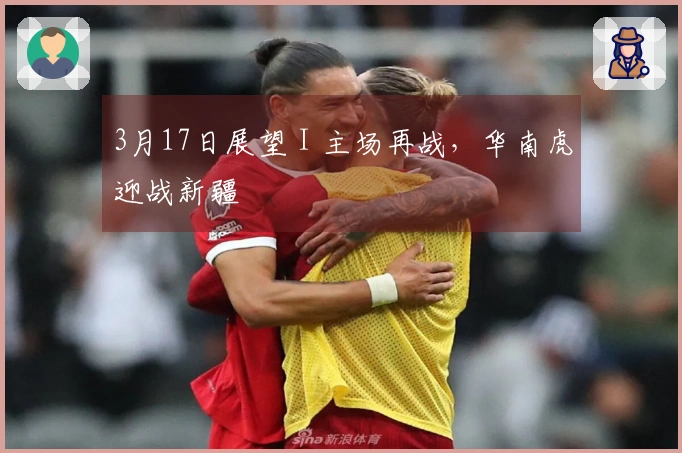 3月17日展望 I 主场再战，华南虎迎战新疆